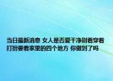 当日最新消息 女人是否爱干净别看穿着打扮要看家里的四个地方 你做到了吗