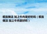 板面做法 加上牛肉更好吃吗（板面做法 加上牛肉更好吃）