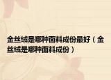 金丝绒是哪种面料成份最好（金丝绒是哪种面料成份）