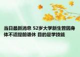 当日最新消息 52岁大学新生曾因身体不适提前退休 目的是学技能