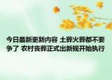 今日最新更新内容 土葬火葬都不要争了 农村丧葬正式出新规开始执行
