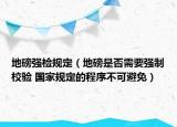 地磅强检规定（地磅是否需要强制校验 国家规定的程序不可避免）