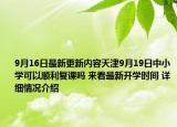 9月16日最新更新内容天津9月19日中小学可以顺利复课吗 来看最新开学时间 详细情况介绍