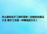 怎么做包包手工制作简单（自制包包做法大全 做手工也是一种赚钱的方式）