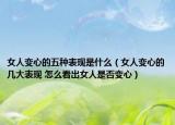 女人变心的五种表现是什么（女人变心的几大表现 怎么看出女人是否变心）