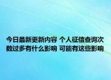 今日最新更新内容 个人征信查询次数过多有什么影响 可能有这些影响