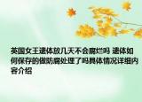 英国女王遗体放几天不会腐烂吗 遗体如何保存的做防腐处理了吗具体情况详细内容介绍