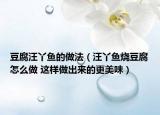 豆腐汪丫鱼的做法（汪丫鱼烧豆腐怎么做 这样做出来的更美味）