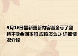 9月16日最新更新内容基金亏了坚持不卖会回本吗 应该怎么办 详细情况介绍