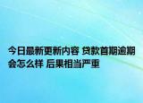 今日最新更新内容 贷款首期逾期会怎么样 后果相当严重