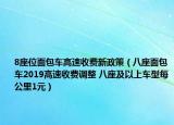 8座位面包车高速收费新政策（八座面包车2019高速收费调整 八座及以上车型每公里1元）