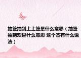 抽签抽到上上签是什么意思（抽签抽到欢是什么意思 这个签有什么说法）