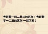 考研数一数二数三的区别（考研数学一二三的区别 一起了解）