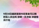 9月16日最新更新内容基金可以随时买入卖出吗 按哪一天净值 详细情况介绍
