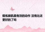 锻炼腹肌最有效的动作 没有比这更好的了吗