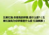 五星红旗,你是我的骄傲,是什么歌?（五星红旗我为你骄傲是什么歌 红旗飘飘）