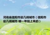 河南省信阳市是几线城市（信阳市是几线城市 哪一年提上来的）