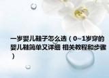 一岁婴儿鞋子怎么选（0~1岁穿的婴儿鞋简单又详细 相关教程和步骤）