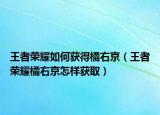 王者荣耀如何获得橘右京（王者荣耀橘右京怎样获取）
