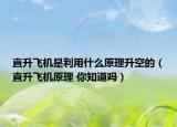 直升飞机是利用什么原理升空的（直升飞机原理 你知道吗）