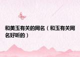 和美玉有关的网名（和玉有关网名好听的）