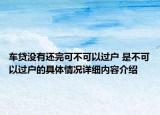 车贷没有还完可不可以过户 是不可以过户的具体情况详细内容介绍