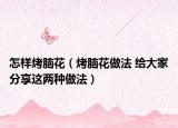 怎样烤脑花（烤脑花做法 给大家分享这两种做法）
