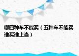 哪四种车不能买（五种车不能买 谁买谁上当）