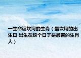 一生命运坎坷的生肖（最坎坷的出生日 出生在这个日子是最苦的生肖人）