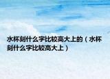 水杯刻什么字比较高大上的（水杯刻什么字比较高大上）