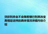 贷款利息会不会随着银行利率改变 真相是这样的具体情况详细内容介绍