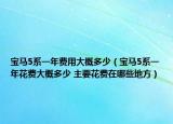 宝马5系一年费用大概多少（宝马5系一年花费大概多少 主要花费在哪些地方）