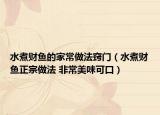 水煮财鱼的家常做法窍门（水煮财鱼正宗做法 非常美味可口）