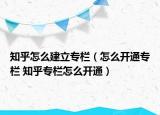 知乎怎么建立专栏（怎么开通专栏 知乎专栏怎么开通）
