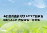 今日最新更新内容 2022年新农合新规3不4免 农民能省一定要省