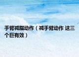 手臂减脂动作（减手臂动作 这三个巨有效）