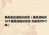 酱香型白酒知识问答（酱香酒知识 10个酱香酒知识问答 你能答对9个吗）