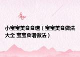 小宝宝美食食谱（宝宝美食做法大全 宝宝食谱做法）
