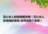 花心女人的微信朋友圈（花心女人在微信的表现 会有这四个表现）