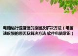 电脑运行速度慢的原因及解决方法（电脑速度慢的原因及解决方法 软件电脑常识）