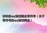好听的qq情侣网名带符号（关于带符号的qq情侣网名）