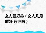 女人最好命（女人几月命好 有你吗）