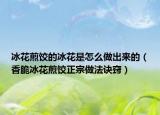 冰花煎饺的冰花是怎么做出来的（香脆冰花煎饺正宗做法诀窍）