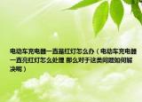 电动车充电器一直是红灯怎么办（电动车充电器一直亮红灯怎么处理 那么对于这类问题如何解决呢）