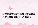心理测试老公爱不爱我（测试老公还爱不爱你 看以下几个方面）