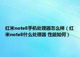红米note8手机处理器怎么样（红米note8什么处理器 性能如何）