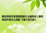 黑色西装外套里面搭配什么最时尚（黑色西装外套怎么搭配 下面介绍几款）