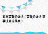 家常豆豉的做法（豆鼓的做法 需要注意这几点）