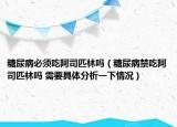 糖尿病必须吃阿司匹林吗（糖尿病禁吃阿司匹林吗 需要具体分析一下情况）