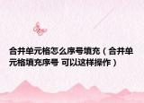合并单元格怎么序号填充（合并单元格填充序号 可以这样操作）
